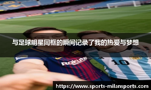 与足球明星同框的瞬间记录了我的热爱与梦想
